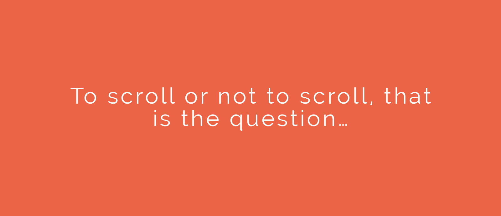 To scroll or not to scroll, that is the question…