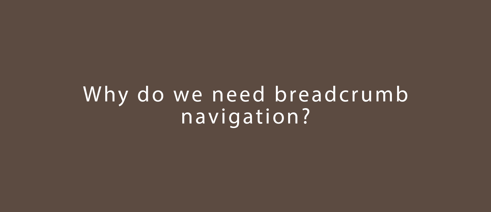 Why do we need breadcrumb navigation